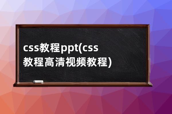 css教程ppt(css教程高清視頻教程)