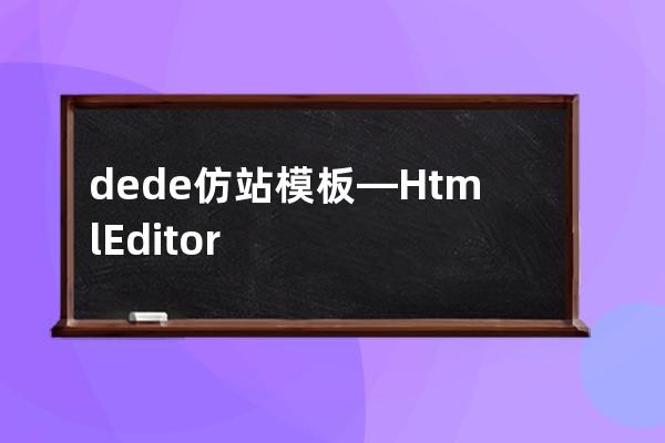 dede仿站模板—Html Editor
