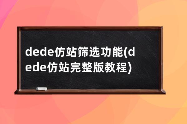 dede仿站篩選功能(dede仿站完整版教程)