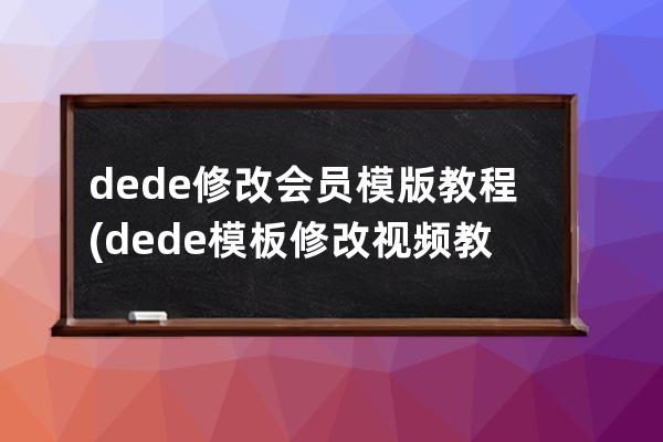 dede修改會員模版教程(dede模板修改視頻教程)