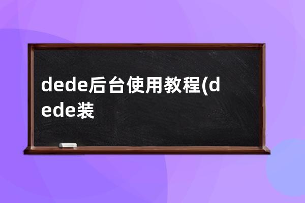 dede后臺使用教程(dede裝到本地后后臺用戶名不存在)