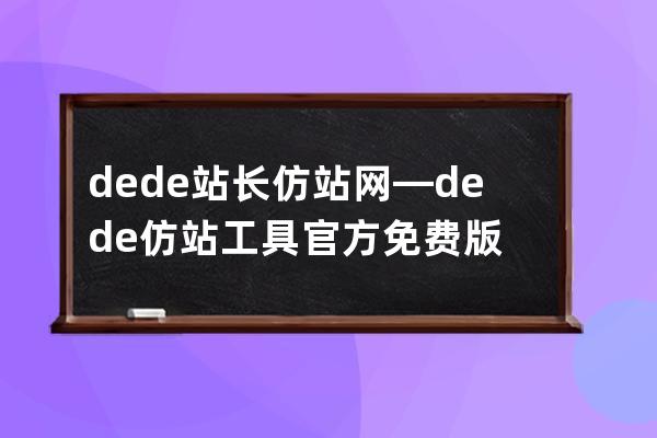 dede站長(zhǎng)仿站網(wǎng)—dede仿站工具官方免費(fèi)版
