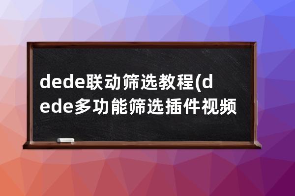 dede聯動篩選教程(dede多功能篩選插件視頻教程)