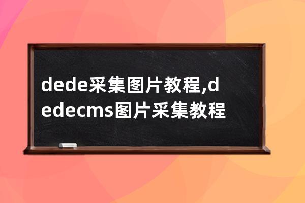 dede采集圖片教程,dedecms圖片采集教程