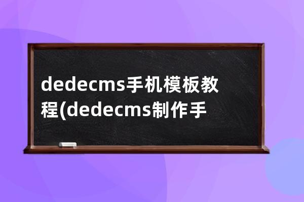 dedecms手機模板教程(dedecms制作手機網站模板)