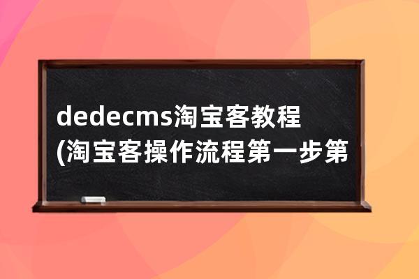 dedecms淘寶客教程(淘寶客操作流程第一步......第二步......第三步......)