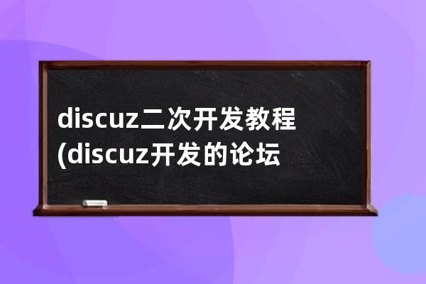 discuz二次開發教程(discuz開發的論壇有哪些)