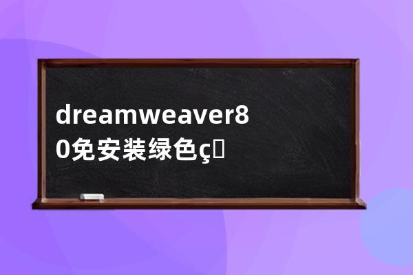 dreamweaver8.0免安裝綠色版本 60M便攜版本