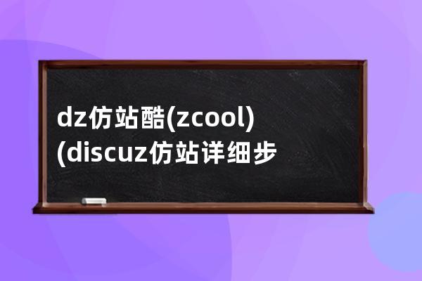 dz仿站酷(zcool)(discuz仿站詳細步驟)