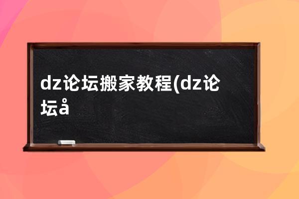 dz論壇搬家教程(dz論壇如何發布視頻)