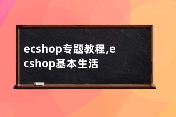ecshop 專題 教程,ecshop基本生活