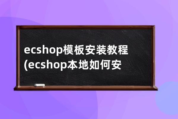 ecshop模板安裝教程(ecshop本地如何安裝)