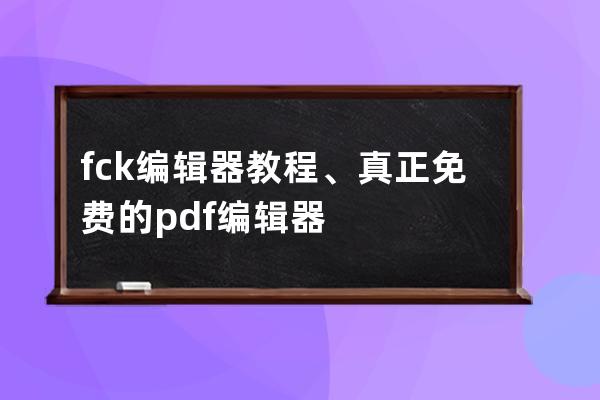 fck編輯器教程、真正免費(fèi)的pdf編輯器