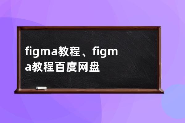 figma教程、figma教程 百度網(wǎng)盤