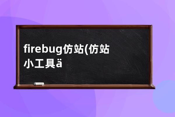 firebug 仿站(仿站小工具下載完怎么用)