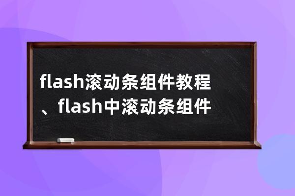 flash滾動條組件教程、flash中滾動條組件怎么安裝