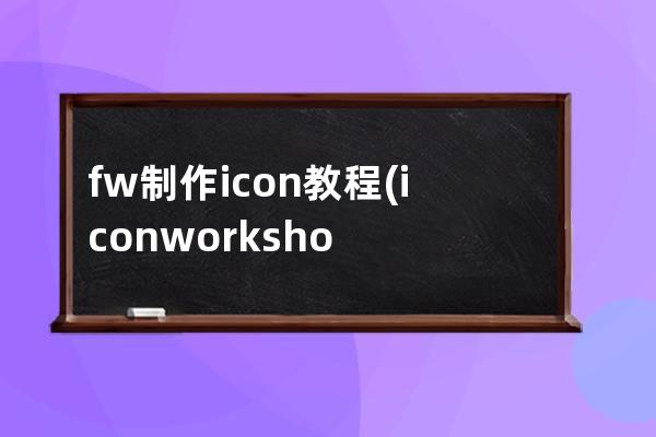 fw制作icon教程(iconworkshop制作圖標)