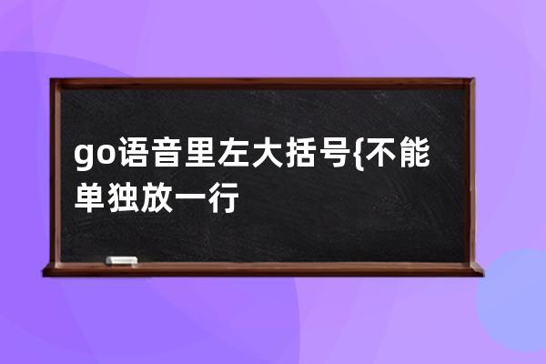 go語音里左大括號 { 不能單獨放一行