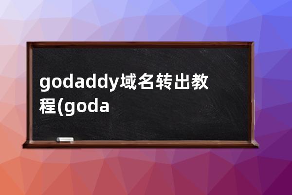 godaddy域名轉出教程(godaddy域名轉出需要多長時間)