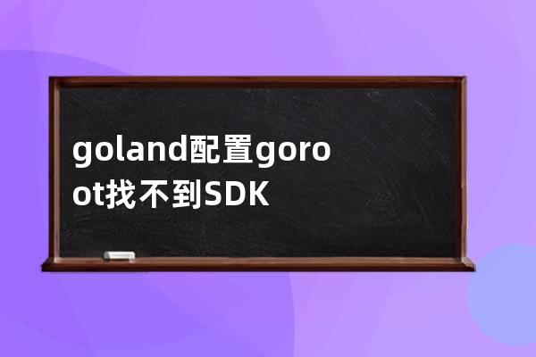 goland 配置goroot找不到SDK