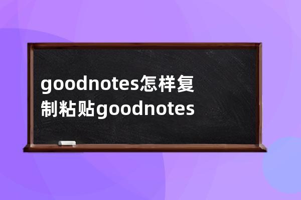 goodnotes怎樣復制粘貼?goodnotes復制粘貼教程 