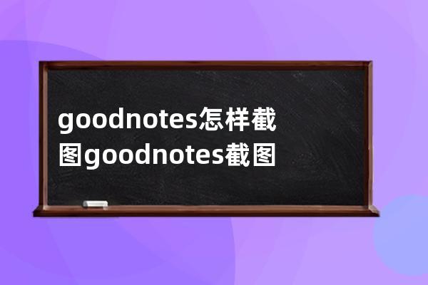 goodnotes怎樣截圖?goodnotes截圖方法 