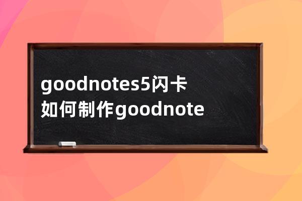 goodnotes5閃卡如何制作?goodnotes5閃卡制作教程 