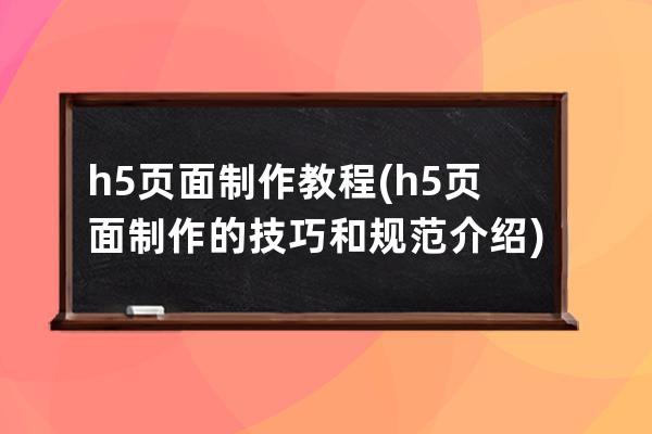 h5頁面制作教程(h5頁面制作的技巧和規范介紹)