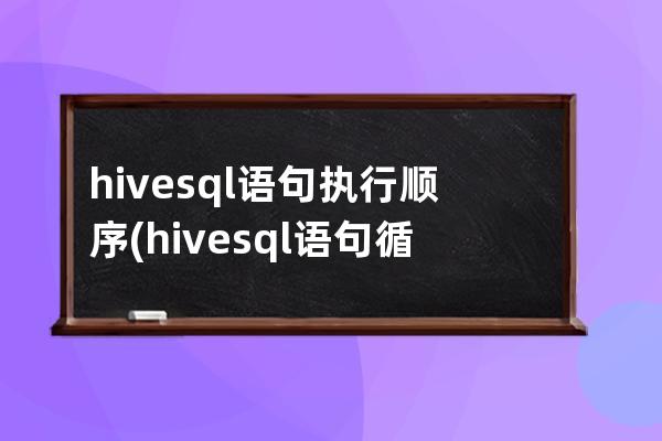 hivesql語句執(zhí)行順序(hivesql語句循環(huán)查詢表數(shù)據(jù))