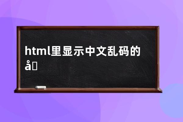 html里顯示中文亂碼的原因及解決辦法