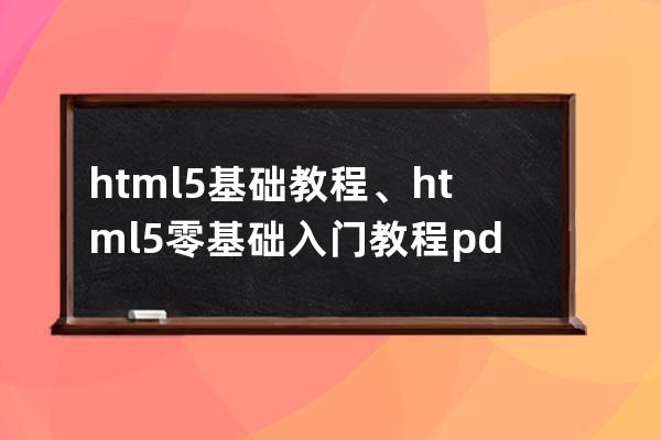 html5 基礎教程、html5零基礎入門教程pdf