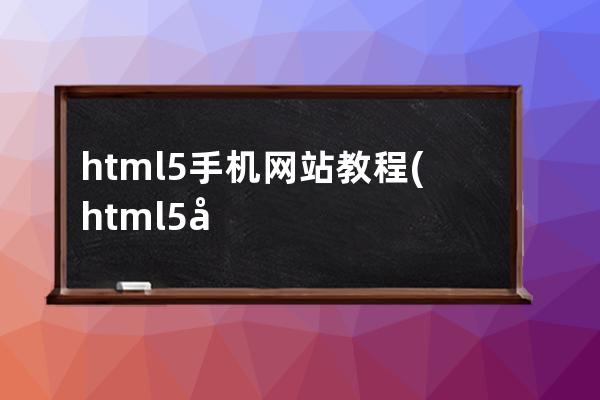 html5手機(jī)網(wǎng)站教程(html5制作手機(jī)端頁面)