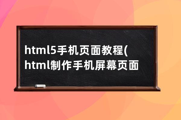 html5 手機(jī)頁(yè)面教程(html制作手機(jī)屏幕頁(yè)面)