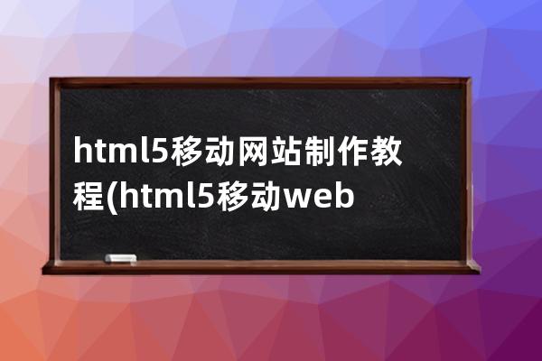 html5移動網站制作教程(html5移動web開發指南)