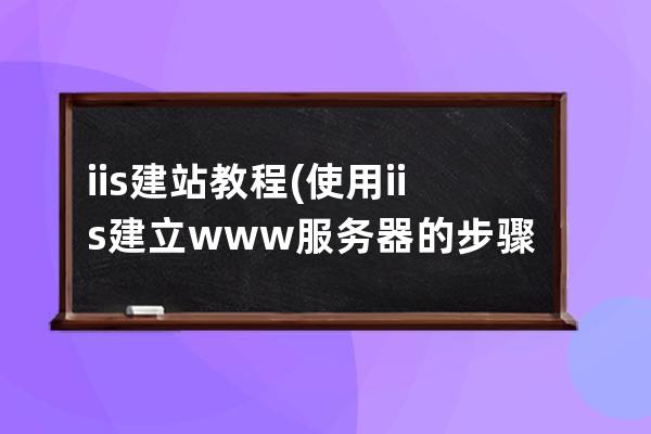 iis建站教程(使用iis建立www服務器的步驟)