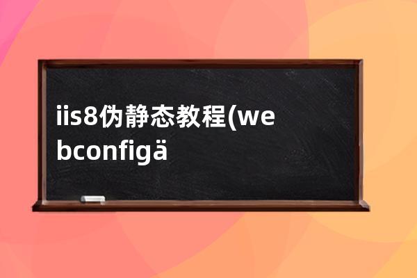 iis8 偽靜態教程(webconfig偽靜態規則)