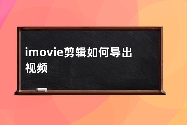 imovie剪輯如何導出視頻?imovie剪輯導出視頻教程 