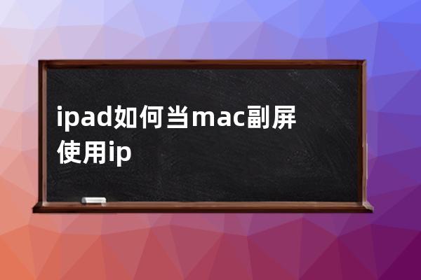 ipad如何當mac副屏使用?ipad當mac副屏使用教程分享 
