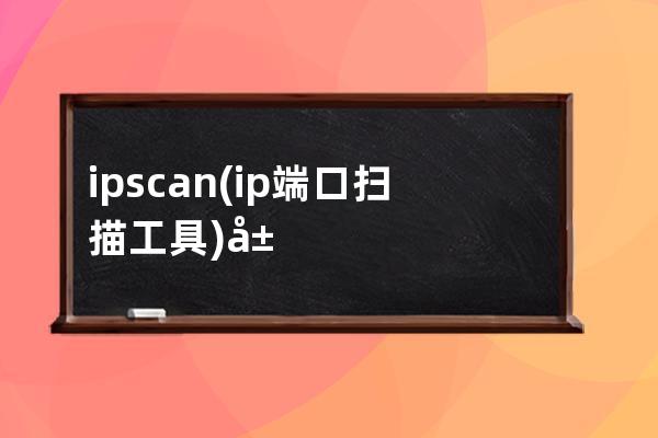 ipscan(ip端口掃描工具)局域網掃碼IP