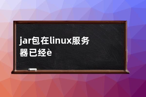 jar包在linux服務器已經運行好但是訪問不到地址的問題及解決方法