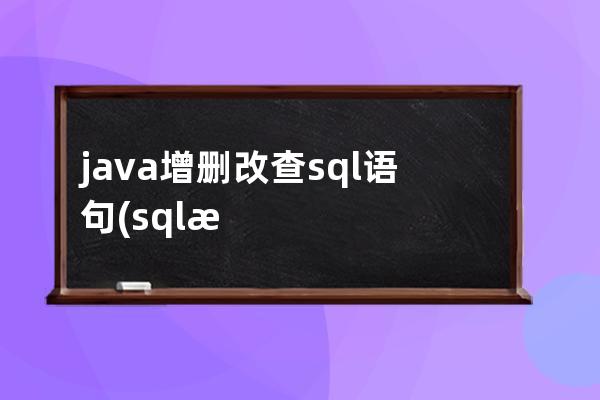 java增刪改查sql語句(sql數(shù)據(jù)增刪改查)