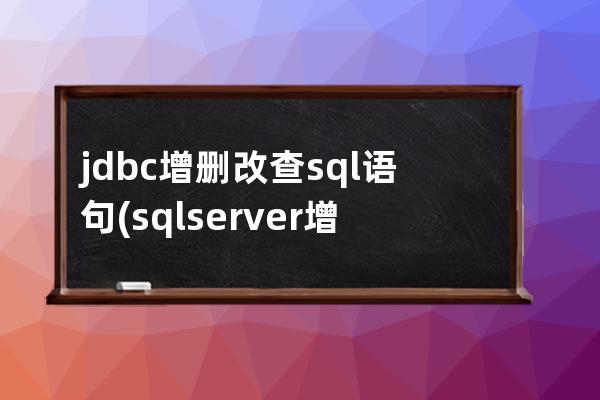 jdbc增刪改查sql語句(sql server 增刪改查)