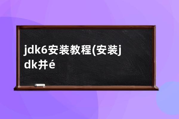 jdk6安裝教程(安裝jdk并配置環(huán)境變量)