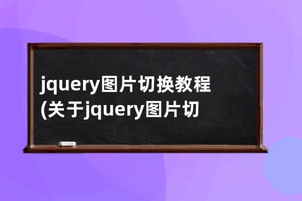 jquery圖片切換教程(關于jquery圖片切換)