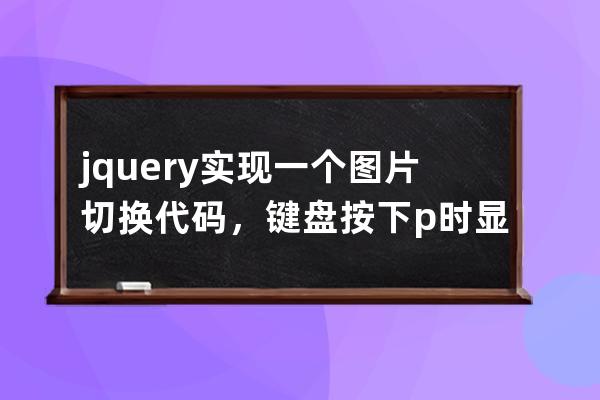 jquery實現一個圖片切換代碼，鍵盤按下p時顯示上一幅圖片,鍵盤按下n時顯示下一幅圖片 畢業設計