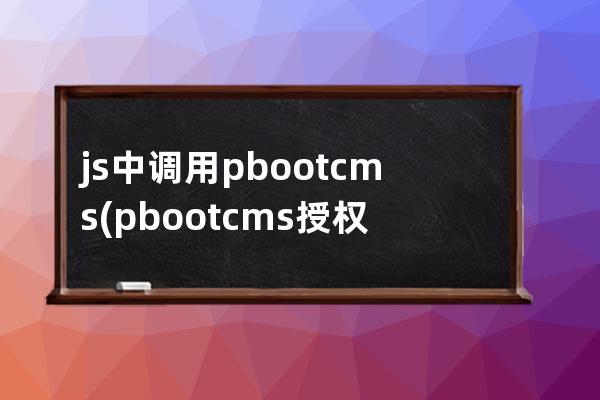 js中調(diào)用pbootcms(pbootcms授權(quán)碼破解)