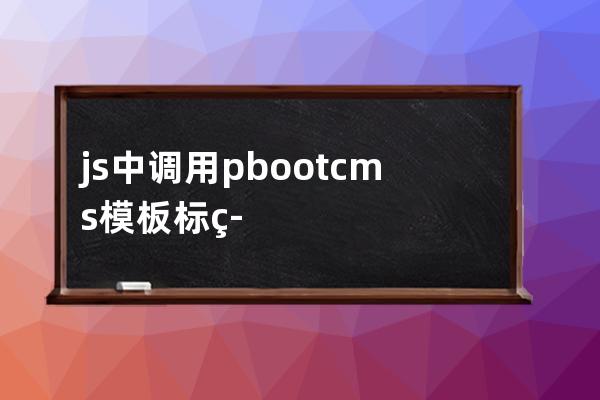 js中調用pbootcms模板標簽(快捷生成html框架)