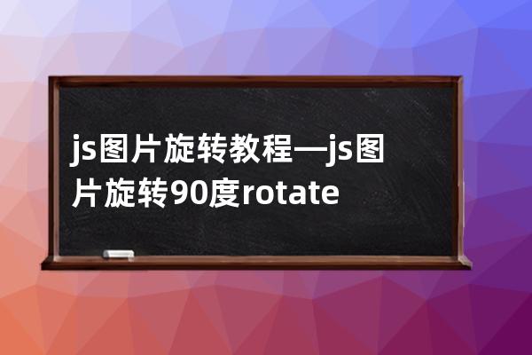 js 圖片旋轉(zhuǎn)教程—js圖片旋轉(zhuǎn)90度rotate