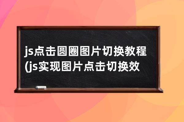 js點擊圓圈圖片切換教程(js實現圖片點擊切換效果)