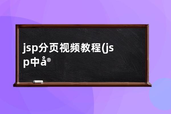 jsp分頁視頻教程(jsp中實現數據分頁顯示的必要步驟)